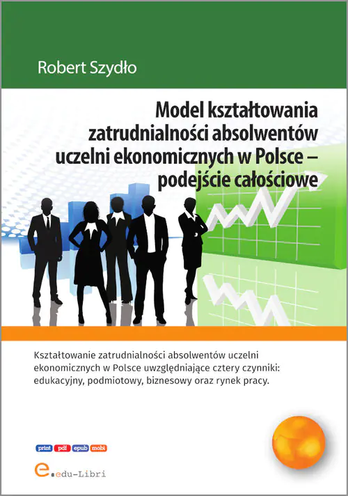 Książka - Model kształtowania zatrudnialności absolwentów uczelni ekonomicznych w Polsce - podejście całościowe