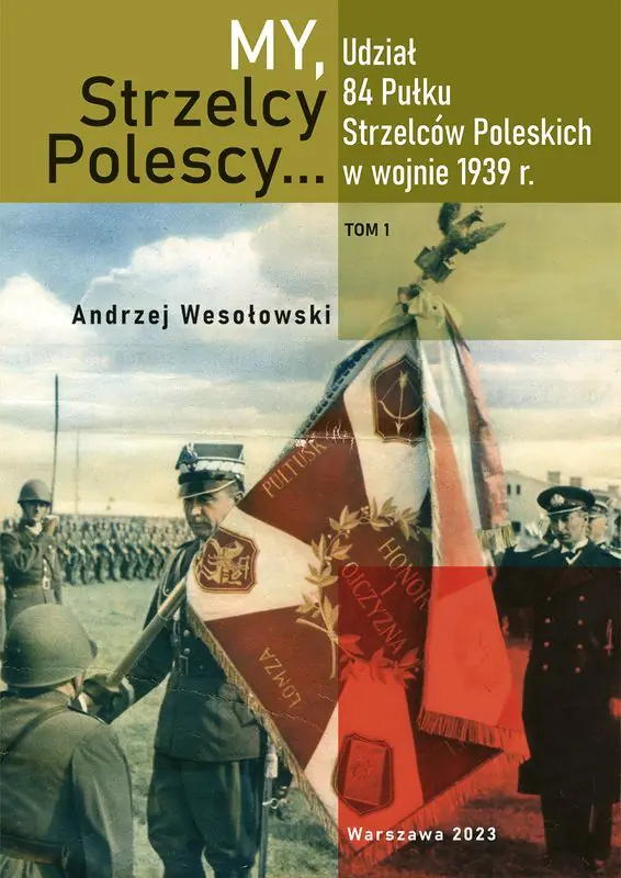 Książka - My Strzelcy Polescy. Udział 84 Pułku Strzelców Poleskich w wojnie 1939 r. Tom 1