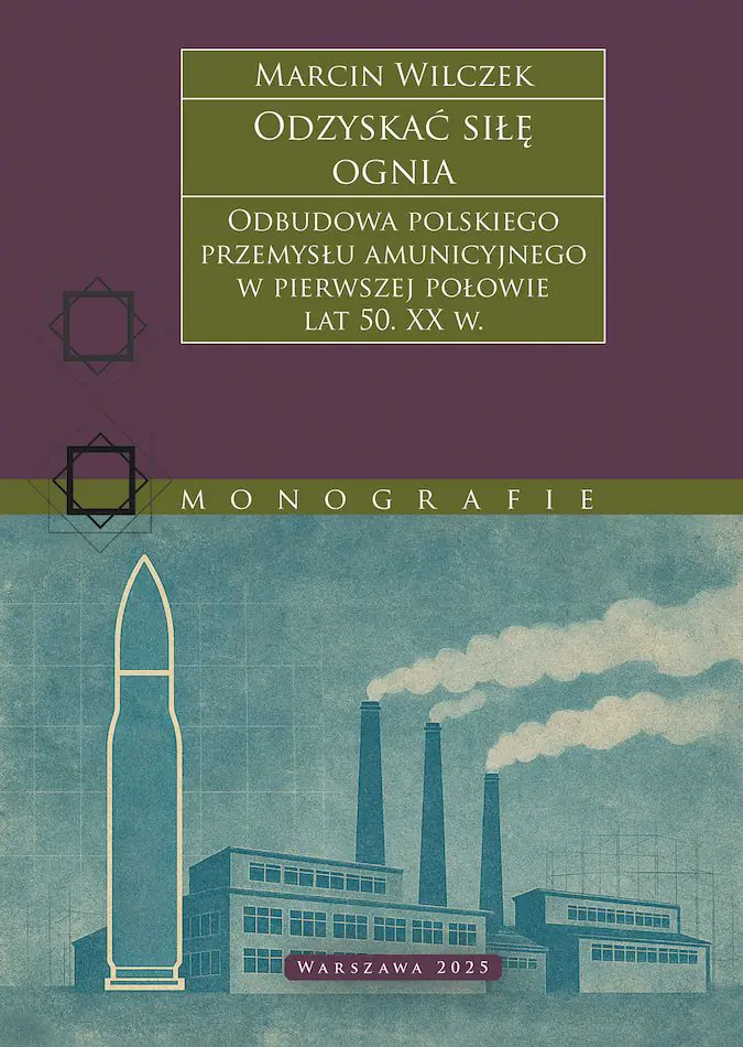 Książka - Odzyskać siłę ognia. Odbudowa polskiego przemysłu amunicyjnego w pierwszej połowie lat 50. XX w.