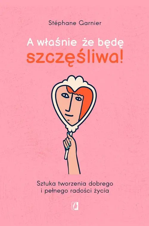 Książka - A właśnie, że będę szczęśliwa! Sztuka tworzenia dobrego i pełnego radości życia