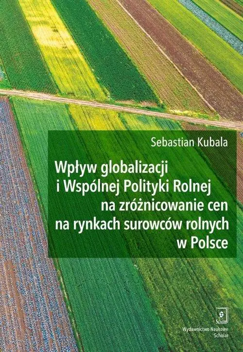 Książka - Wpływ globalizacji i wspólnej polityki rolnej na zróżnicowanie cen na rynkach surowców rolnych w Polsce