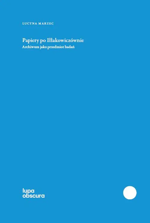 Książka - Papiery po Iłłakowiczównie. Archiwum jako przedmiot badań