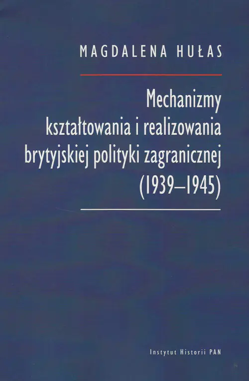 Książka - Mechanizmy kształtowania i realizowania brytyjskiej polityki zagranicznej (1939-1945)