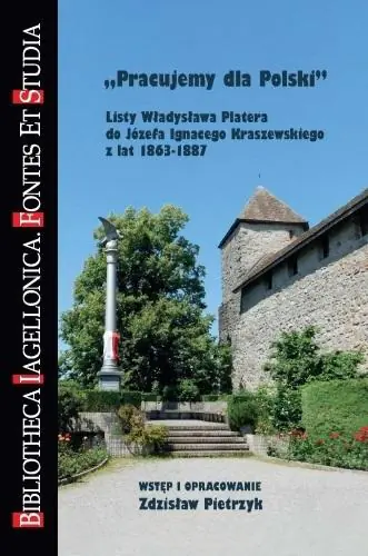 Książka - Pracujemy dla Polski. Listy Władysława Platera do Józefa Ignacego Kraszewskiego z lat 1863-1887