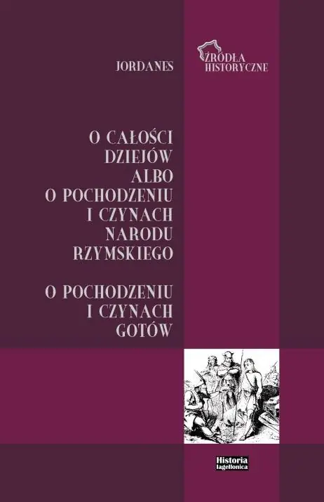 Książka - Jordanes. O całości dziejów albo o pochodzeniu i czynach narodu rzymskiego. O pochodzeniu i czynach Gotów