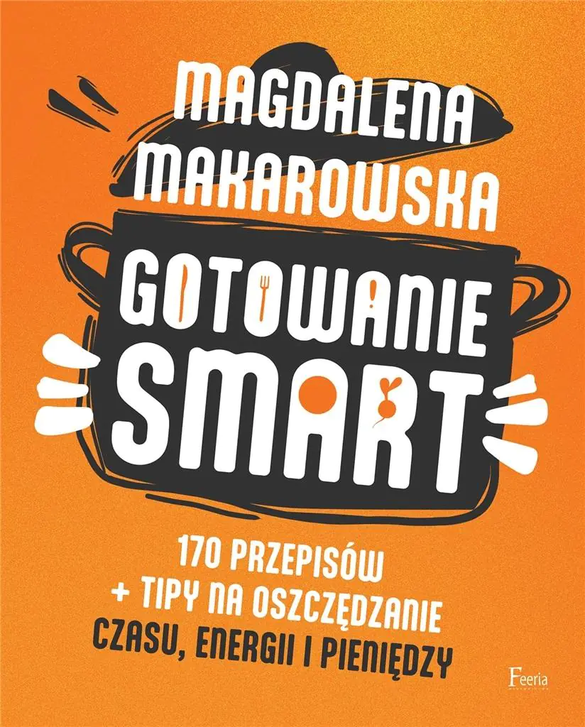 Gotowanie smart. 170 przepisów + tipy na oszczędzanie czasu, energii i pieniędzy