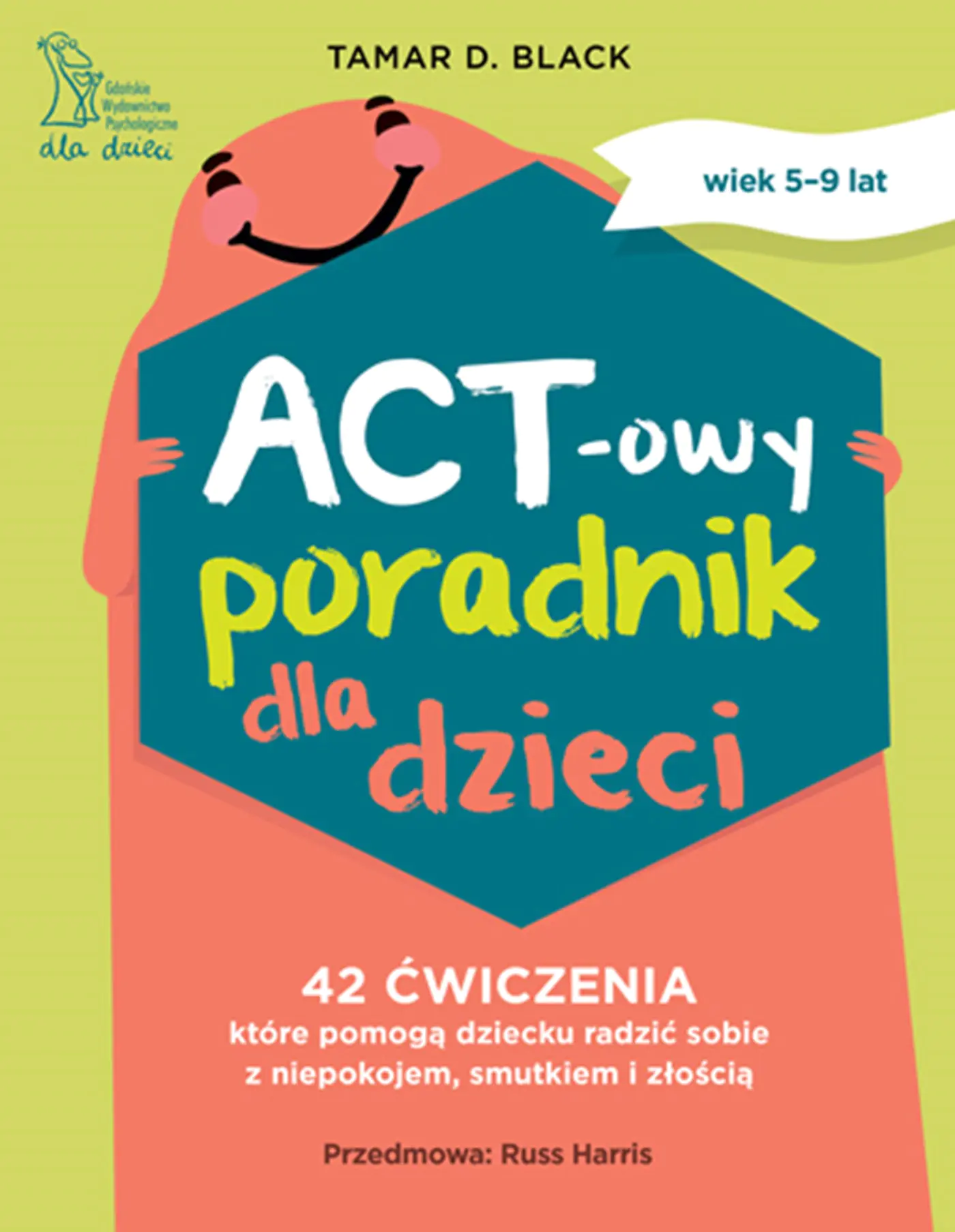 Książka - ACT-owy poradnik dla dzieci. 42 ćwiczenia, które pomogą dziecku radzić sobie z niepokojem, smutkiem i złością
