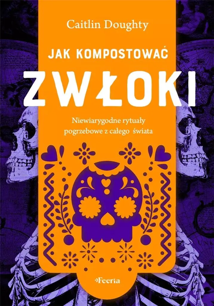 Książka - Jak kompostować zwłoki. Niewiarygodne rytuały pogrzebowe z całego świata