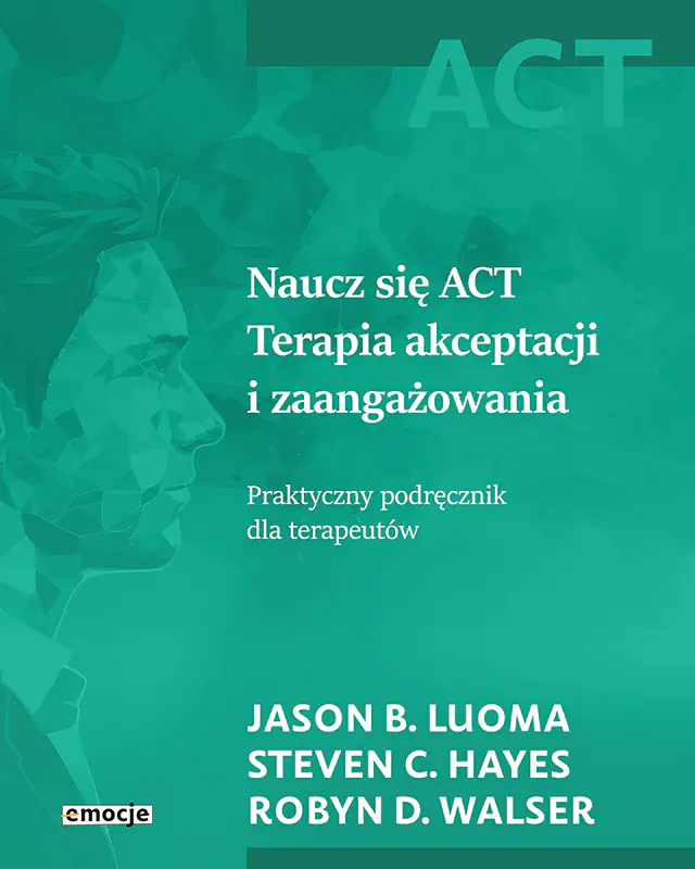 Książka - Naucz się ACT. Terapia akceptacji i zaangażowania. Praktyczny podręcznik dla terapeutów