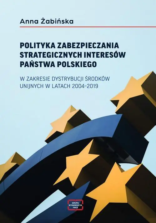 Książka - Polityka zabezpieczania strategicznych interesów państwa polskiego w zakresie dystrybucji środków unijnych w latach 2004-2019