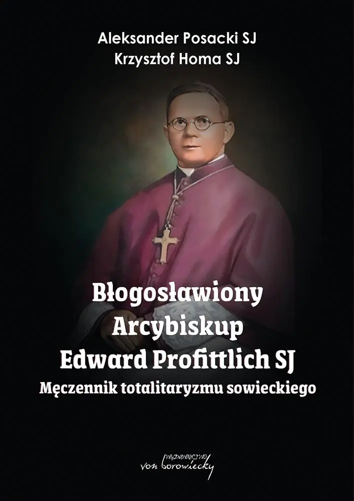 Książka - Błogosławiony Arcybiskup Edward Profittlich SJ. Męczennik totalitaryzmu sowieckiego.
