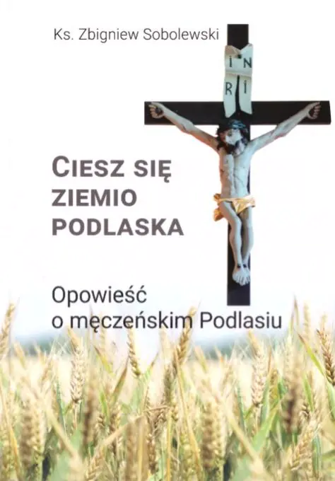 Książka - Ciesz się, ziemio podlaska. Opowieść o męczeńskim Podlasiu