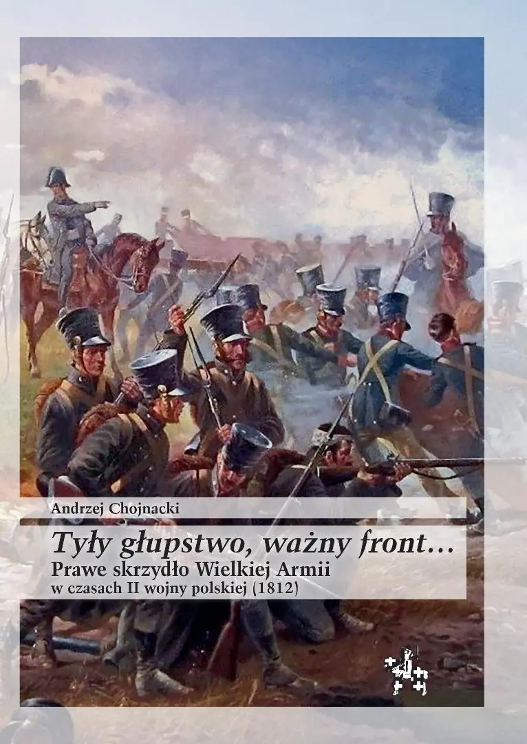 Książka - Tyły głupstwo, ważny front... Prawe skrzydło Wielkiej Armii w czasach II wojny polskiej (1812)