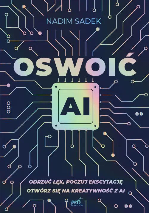 Książka - Oswoić AI. Odrzuć lęk, poczuj ekscytację: otwórz się na kreatywność z AI