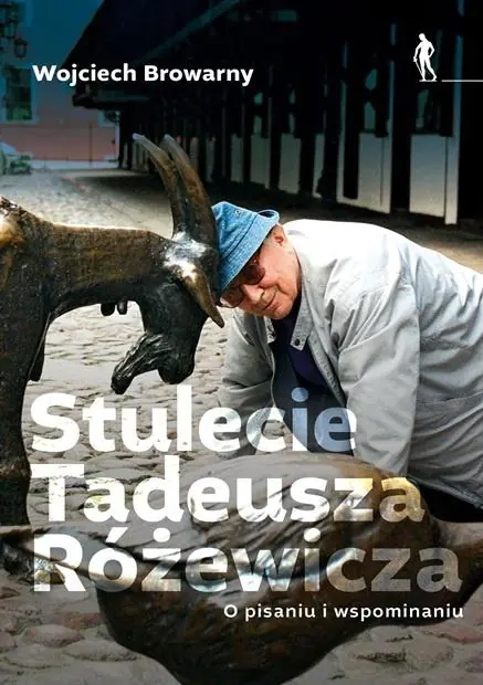 Książka - Stulecie Tadeusza Różewicza. O pisaniu i wspominaniu.