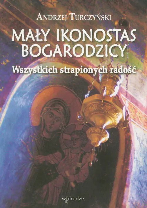 Książka - Mały Ikonostas Bogarodzicy. Wszystkich strapionych radość