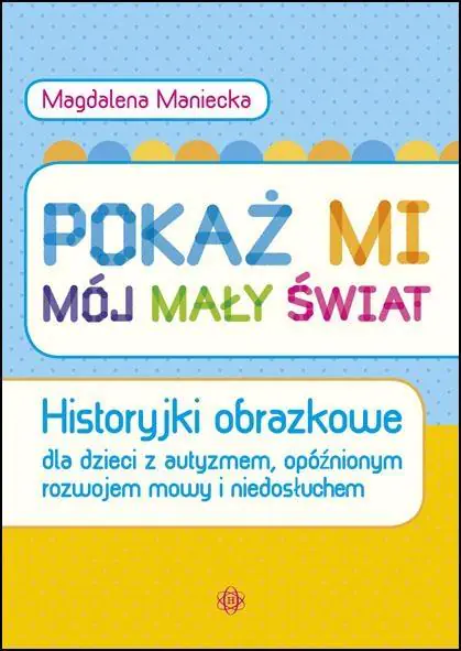 Książka - Pokaż mi mój mały świat. Historyjki obrazkowe dla dzieci z autyzmem, opóźnionym rozwojem mowy i niedosłuchem