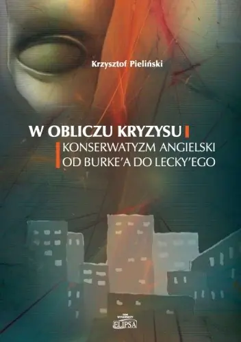 Książka - W OBLICZU KRYZYSU KONSERWATYZM ANGIELSKI OD BURKE‘A DO LECKY‘EGO