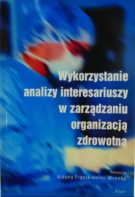 Książka - WYKORZYSTANIE ANALIZY INTERESARIUSZY W ZARZĄDZANIU ORGANIZACJĄ ZDROWOTNĄ