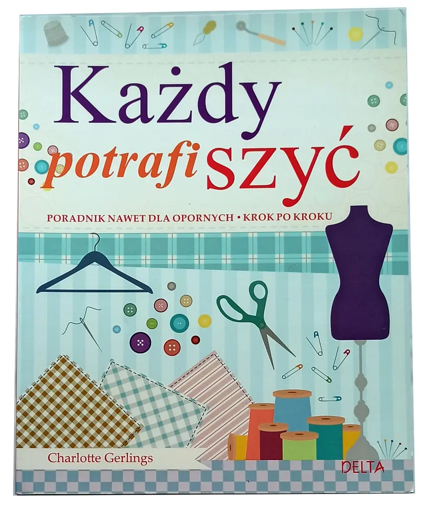 Książka - Każdy potrafi szyć. Poradnik nawet dla opornych. Krok po kroku