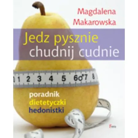 Jedz pysznie, chudnij cudnie. Poradnik dietetyczki hedonistki