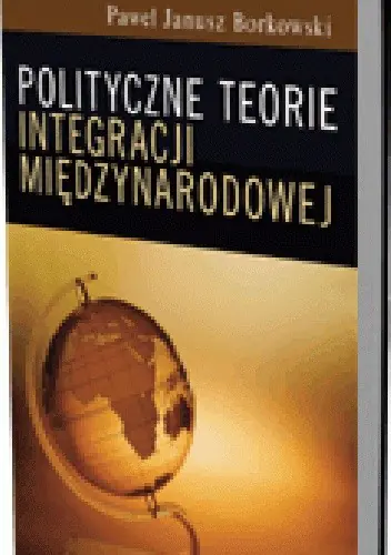 Książka - POLITYCZNE TEORIE INTEGRACJI MIĘDZYNARODOWEJ