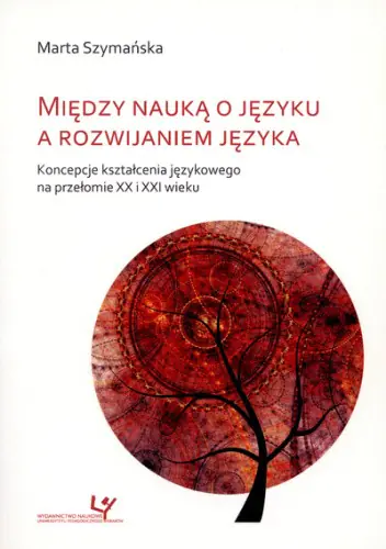 Książka - Między nauką o języku a rozwijaniem języka: koncepcje kształcenia językowego na przełomie XX i XXI wieku