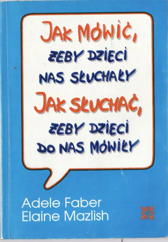 Jak mówić, żeby dzieci nas słuchały. Jak słuchać, żeby dzieci do nas mówiły