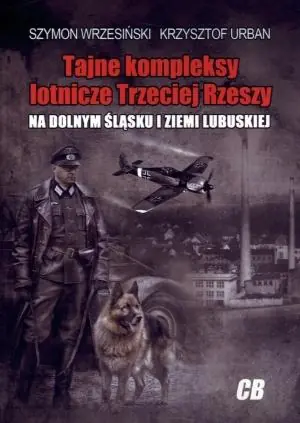 Książka - Tajne kompleksy lotnicze Trzeciej Rzeszy na Dolnym Śląsku i ziemi lubuskiej