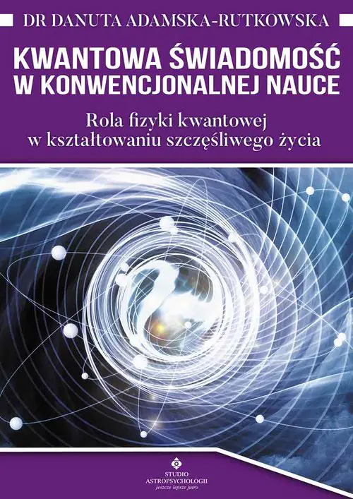 Książka - Kwantowa świadomość w konwencjonalnej nauce. Rola fizyki kwantowej w kształtowaniu szczęśliwego życia