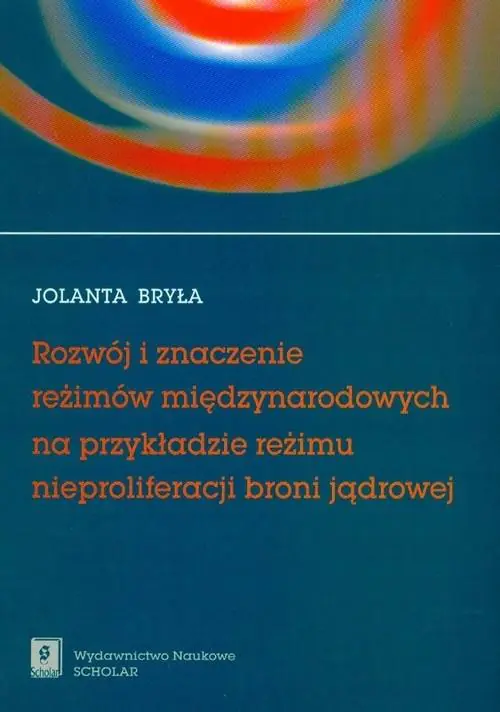 Książka - Rozwój i Znaczenie Reżimów Międzynarodowych na Przykładzie Reżimu Nieproliferacji Broni Jądrowej