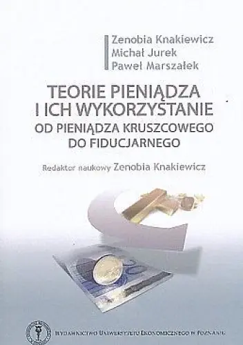 Książka - TEORIE PIENIĄDZA I ICH WYKORZYSTANIE OD PIENIĄDZA KRUSZCOWEGO DO FIDUCJARNEGO