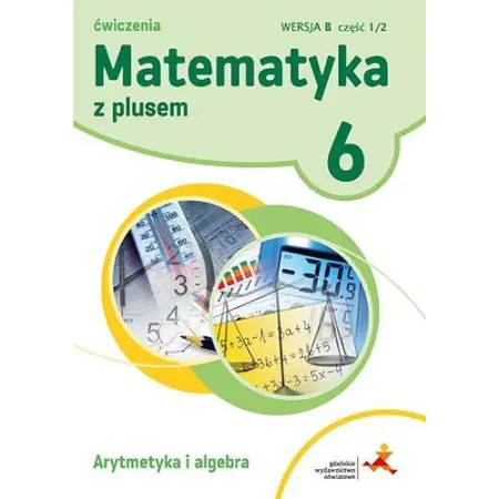 Książka - Matematyka z plusem 6. Ćwiczenia. Wersja B. Arytmetyka i algebra, część 1