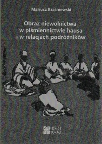 Książka - Obraz niewolnictwa w piśmiennictwie hausa i w relacjach podróżników