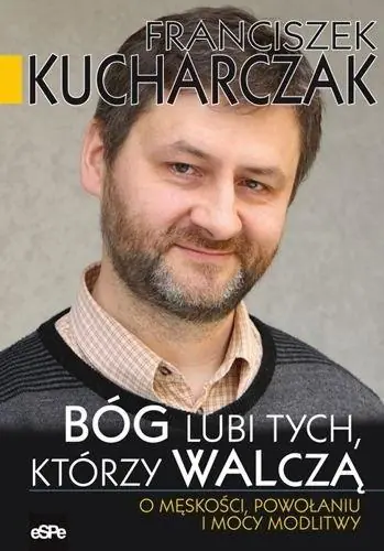Książka - Bóg lubi tych, którzy walczą. O męskości, powołaniu i mocy modlitwy