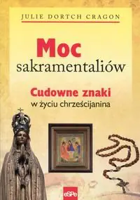 Książka - Moc sakramentaliów. Cudowne znaki w życiu chrześcijanina
