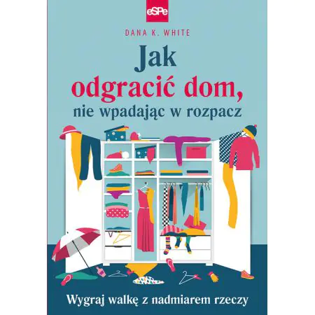 Jak odgracić dom, nie wpadając w rozpacz. Wygraj walkę z nadmiarem rzeczy