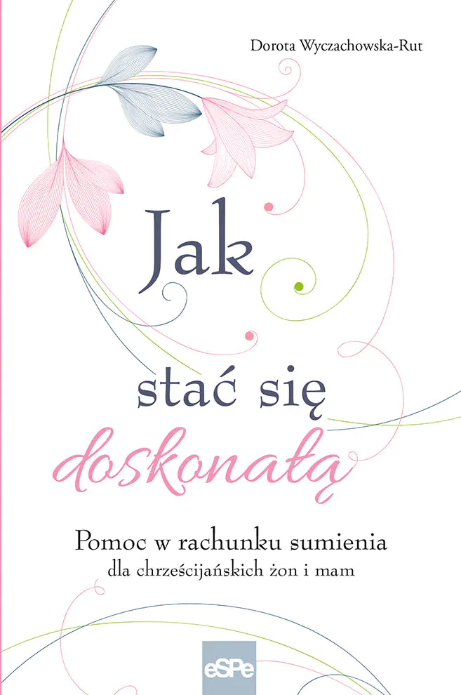 Książka - Jak stać się doskonałą. Pomoc w rachunku sumienia dla żon i mam
