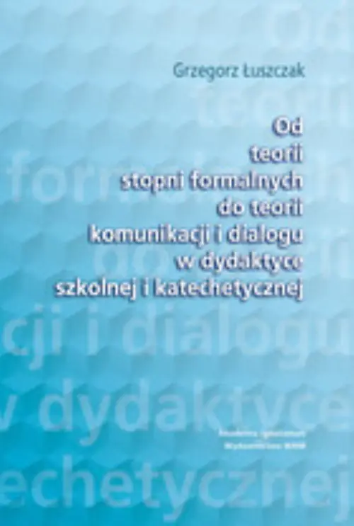 Książka - Od teorii stopni formalnych do teorii komunikacji i dialogu w dydaktyce szkolnej i katechetycznej
