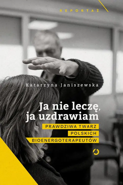 Książka - Ja nie leczę, ja uzdrawiam. Prawdziwa twarz polskich bioenergoterapeutów