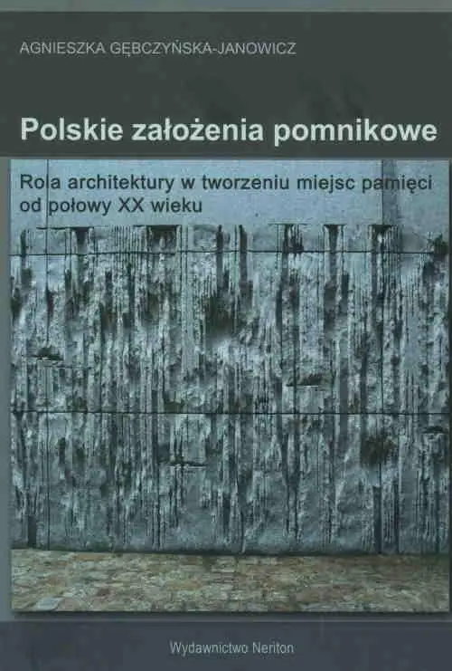 Książka - Polskie założenia pomnikowe. Rola architektury w tworzeniu miejsc pamięci od połowy XX wieku