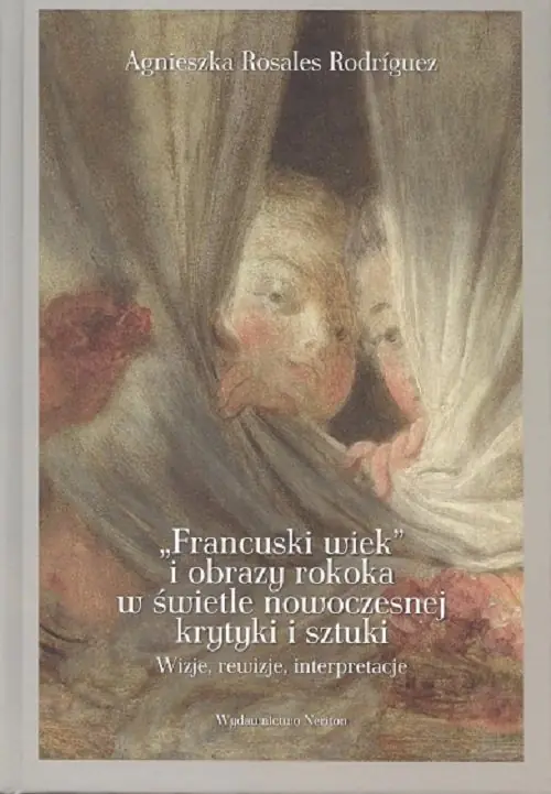 Książka - Francuski wiek i obrazy rokoka w świetle nowoczesnej krytyki i sztuki. Wizje, rewizje, interpretacje