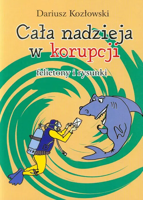 Książka - Cała nadzieja w korupcji. Felietony i rysunki