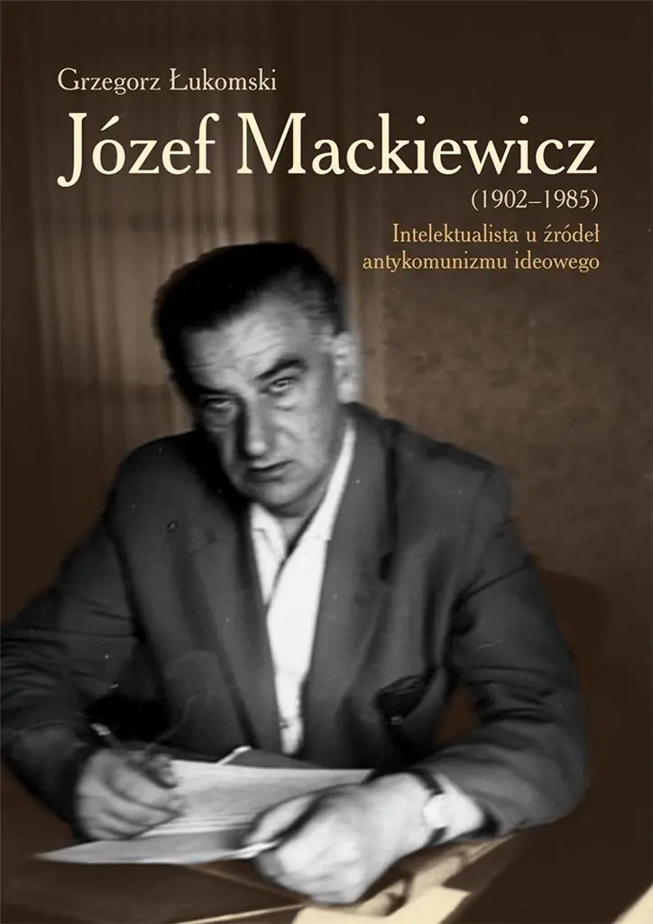 Książka - Józef Mackiewicz 1902-1985. Intelektualista u źródeł antykomunizmu ideowego