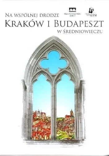 Książka - Na wspólnej drodze Kraków i Budapeszt w Średniowieczu