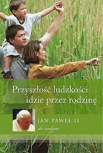 Książka - Przyszłość ludzkości idzie przez rodzinę. Jan Paweł II do rodzin