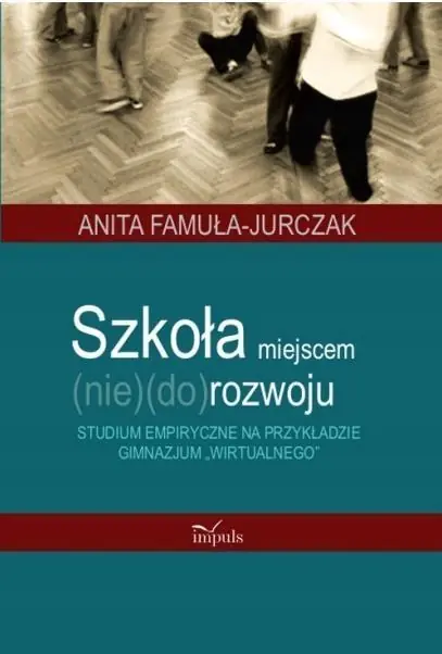 Książka - Szkoła Miejscem (Nie)(Do)Rozwoju Studium Empiryczne na Przykładzie Gimnazjum „Wirtualnego”