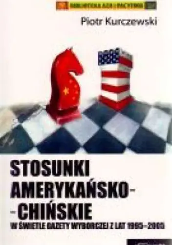 Książka - Stosunki amerykański-chińskie w świetle Gazety Wyborczej z lat 1995-2005 - Piotr Kurczewski