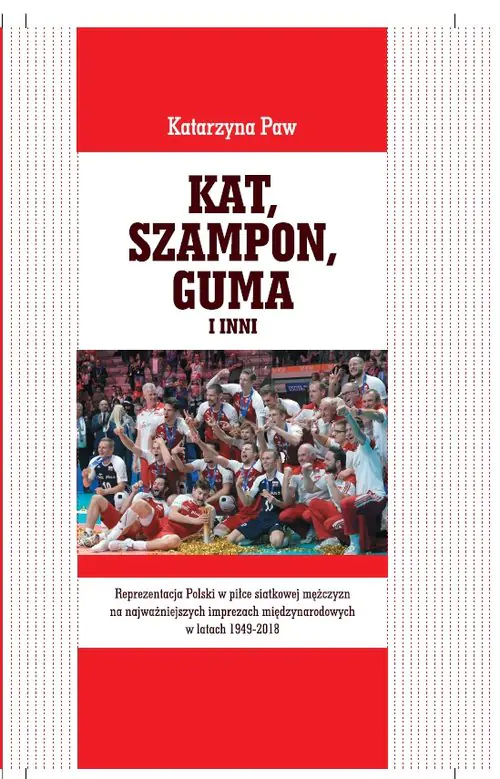 Książka - Kat, Szampon, Guma i inni. Reprezentacja Polski w piłce siatkowej mężczyzn na najważniejszych imprezach międzynarodowych w latach 1949-2018