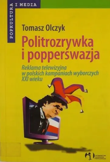 Książka - POLITROZRYWKA I POPPERSWAZJA REKLAMA TELEWIZYJNA W POLSKICH KAMPANIACH WYBORCZYCH XXI WIEKU